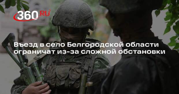 Гладков: въезд в село Вязовое ограничат из-за сложной оперативной обстановки