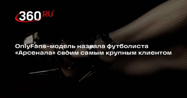 OnlyFans-модель назвала футболиста «Арсенала» своим самым крупным клиентом