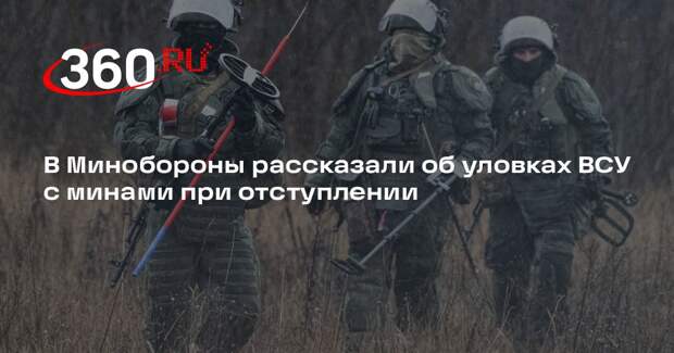 Минобороны: ВСУ оставляют мины-ловушки при отступлении