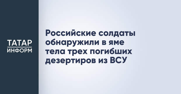 Российские солдаты обнаружили в яме тела трех погибших дезертиров из ВСУ