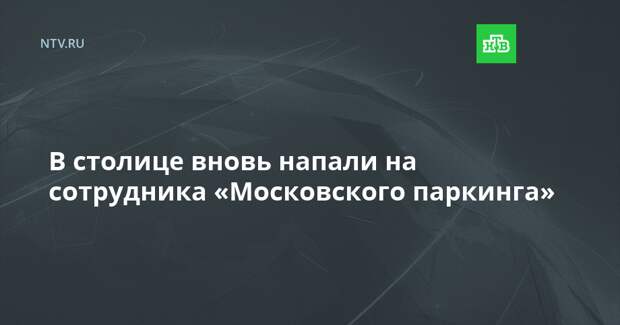 В столице вновь напали на сотрудника «Московского паркинга»