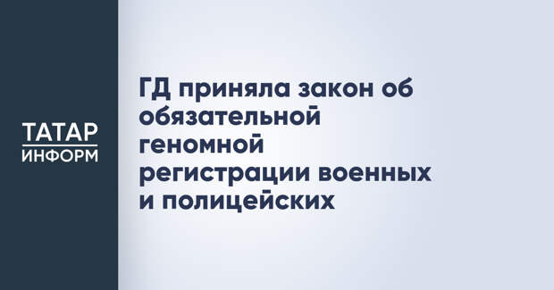 ГД приняла закон об обязательной геномной регистрации военных и полицейских