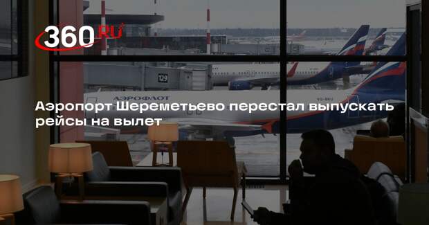 Аэропорт Шереметьево перестал выпускать рейсы на вылет