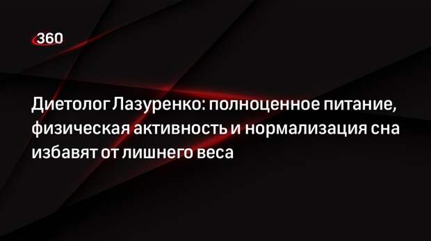 Диетолог Лазуренко: полноценное питание, физическая активность и нормализация сна избавят от лишнего веса