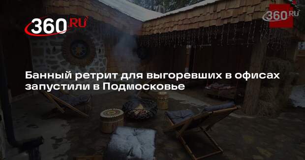 Банный ретрит для выгоревших в офисах запустили в Подмосковье