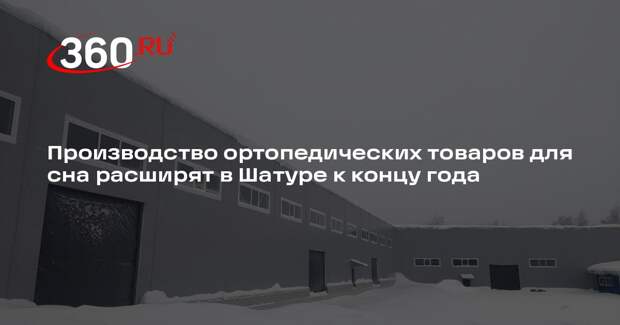 Производство ортопедических товаров для сна расширят в Шатуре к концу года
