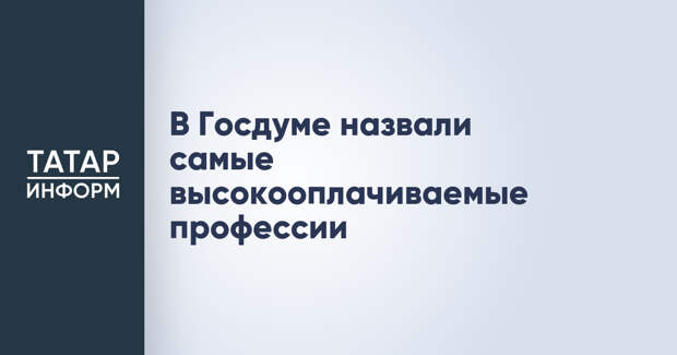 В Госдуме назвали самые высокооплачиваемые профессии