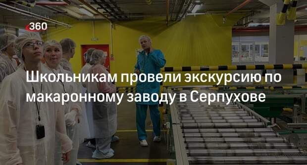 Школьникам провели экскурсию по макаронному заводу в Серпухове