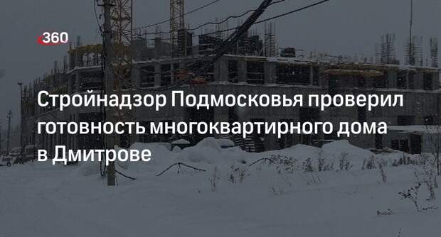 Стройнадзор Подмосковья проверил готовность многоквартирного дома в Дмитрове