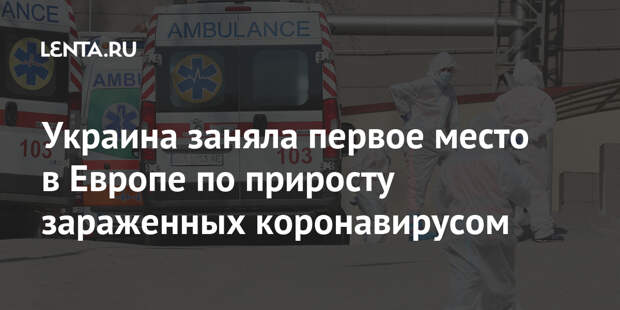 Украина заняла первое место в Европе по приросту зараженных коронавирусом