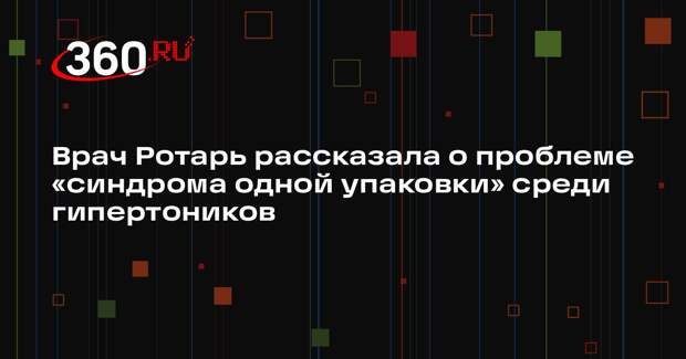 Врач Ротарь рассказала о проблеме «синдрома одной упаковки» среди гипертоников