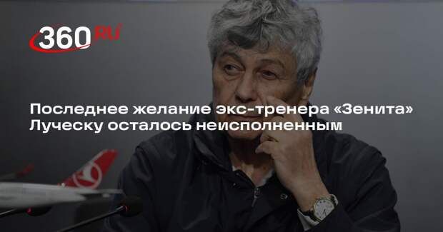 Лечащий врач экс-тренера «Зенита» Луческу раскрыл его последнее желание