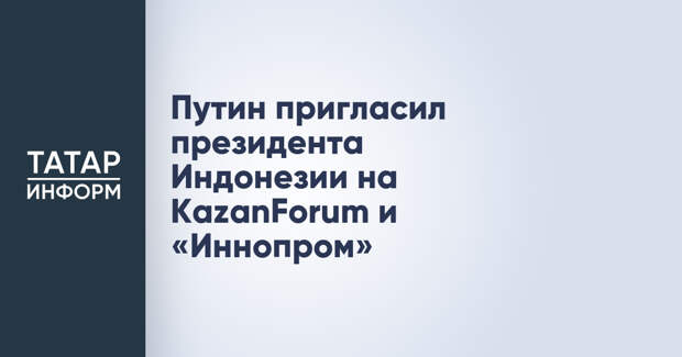 Путин пригласил президента Индонезии на KazanForum и «Иннопром»