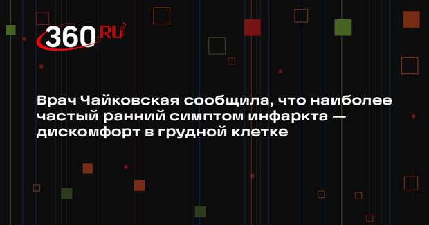 Врач Чайковская сообщила, что наиболее частый ранний симптом инфаркта — дискомфорт в грудной клетке