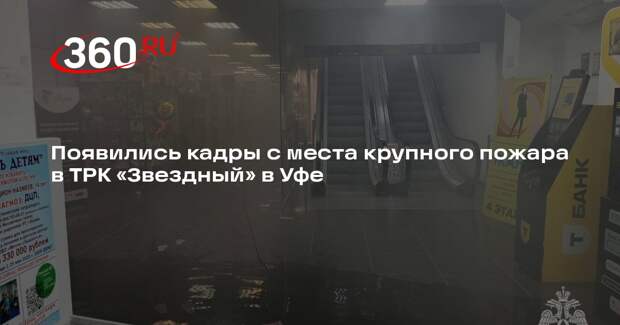 Появились кадры с места крупного пожара в ТРК «Звездный» в Уфе