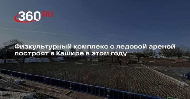 Физкультурный комплекс с ледовой ареной построят в Кашире в этом году