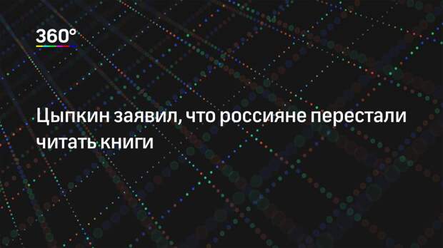 Цыпкин заявил, что россияне перестали читать книги