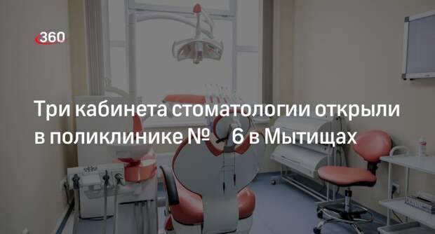 Три кабинета стоматологии открыли в поликлинике № 6 в Мытищах