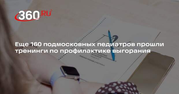 Еще 160 подмосковных педиатров прошли тренинги по профилактике выгорания