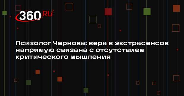 Психолог Чернова: вера в экстрасенсов напрямую связана с отсутствием критического мышления