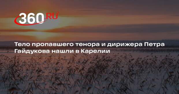 Тело пропавшего тенора и дирижера Петра Гайдукова нашли в Карелии