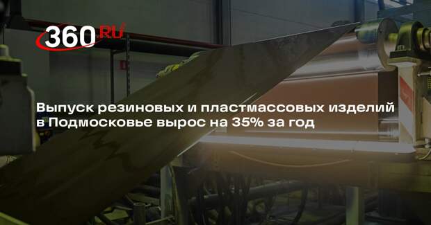 Выпуск резиновых и пластмассовых изделий в Подмосковье вырос на 35% за год