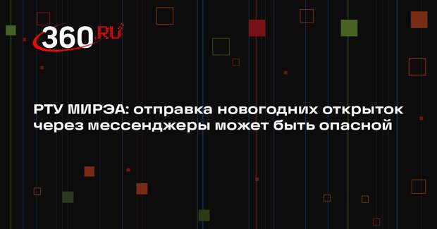 РТУ МИРЭА: отправка новогодних открыток через мессенджеры может быть опасной