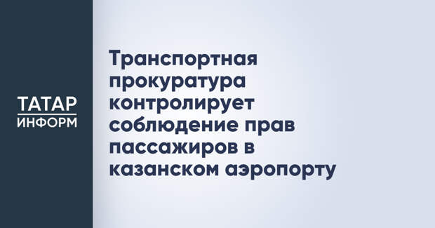 Транспортная прокуратура контролирует соблюдение прав пассажиров в казанском аэропорту