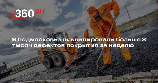 Более 8 тысяч дефектов устранили на дорогах Подмосковья за неделю