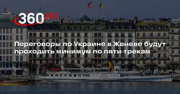 Переговоры по Украине в Женеве будут проходить минимум по пяти трекам