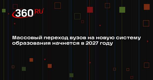 Массовый переход вузов на новую систему образования начнется в 2027 году