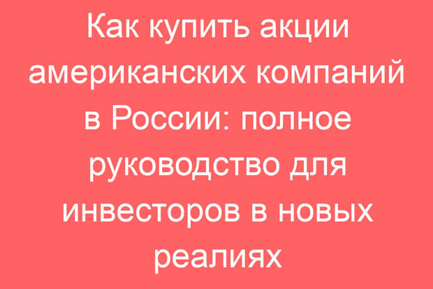 Как купить акции американских компаний в России: полное руководство для инвесторов в новых реалиях