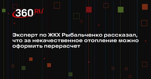 Эксперт по ЖКХ Рыбальченко рассказал, что за некачественное отопление можно оформить перерасчет