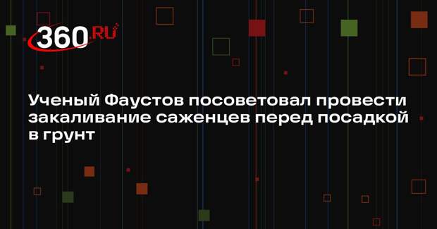 Ученый Фаустов посоветовал провести закаливание саженцев перед посадкой в грунт
