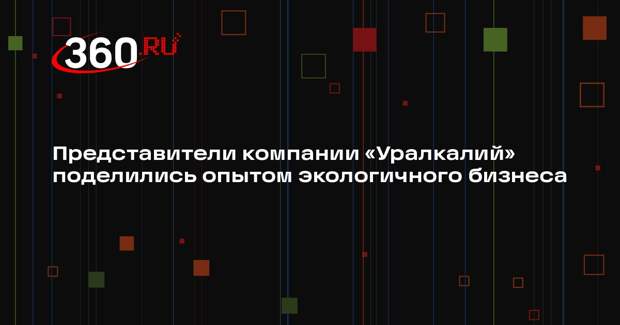 Представители компании «Уралкалий» поделились опытом экологичного бизнеса