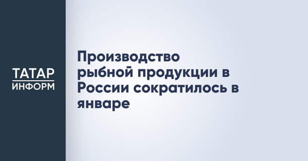 Производство рыбной продукции в России сократилось в январе
