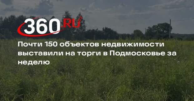 Почти 150 объектов недвижимости выставили на торги в Подмосковье за неделю