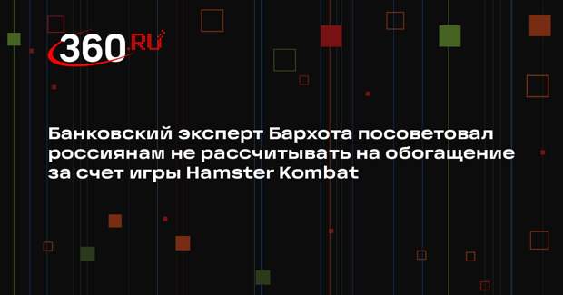 Банковский эксперт Бархота посоветовал россиянам не рассчитывать на обогащение за счет игры Hamster Kombat