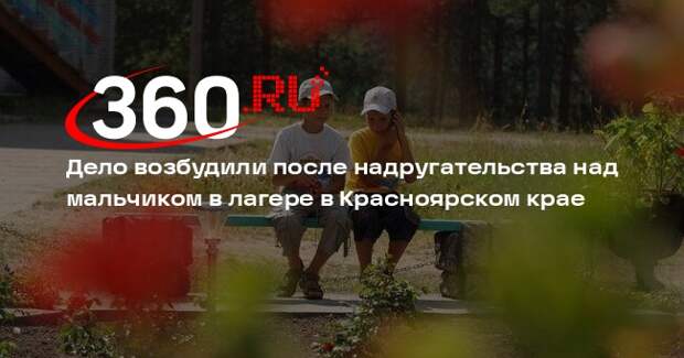 Дело возбудили после надругательства над мальчиком в лагере в Красноярском крае