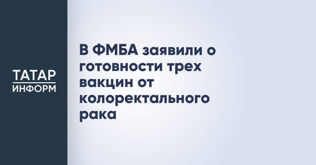 В ФМБА заявили о готовности трех вакцин от колоректального рака