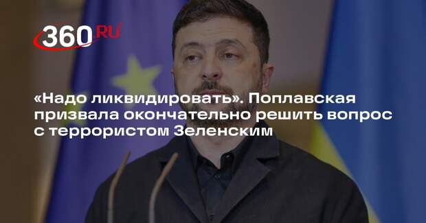 Поплавская: убивающего русских детей террориста Зеленского следует уничтожить