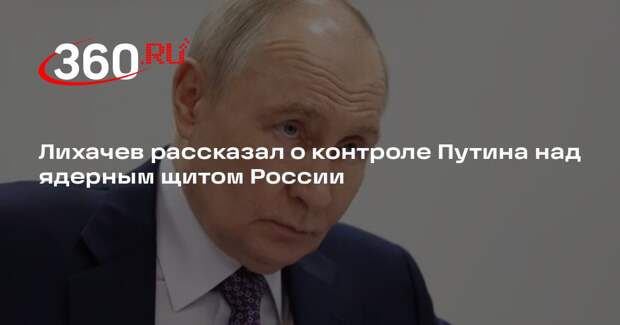 Лихачев рассказал о контроле Путина над ядерным щитом России