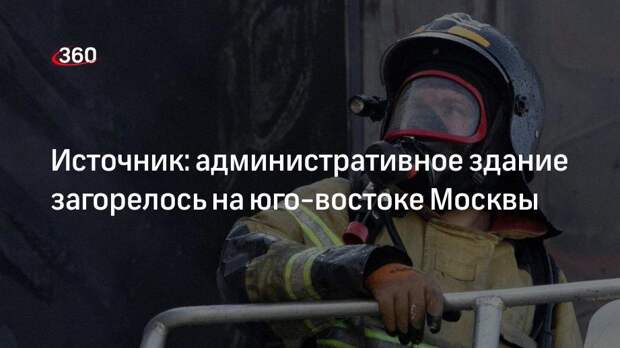Источник: административное здание загорелось на юго-востоке Москвы