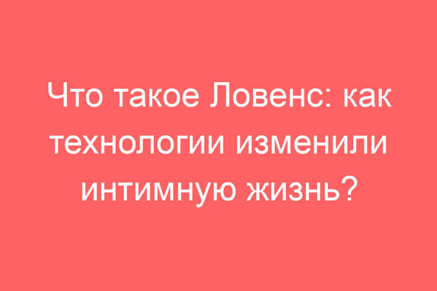 Что такое Ловенс: как технологии изменили интимную жизнь?