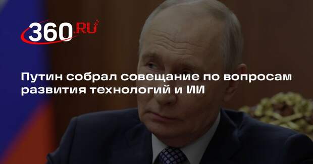 Путин собрал совещание по вопросам развития технологий и ИИ