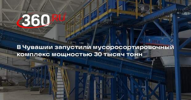 В Чувашии запустили мусоросортировочный комплекс мощностью 30 тысяч тонн