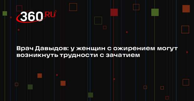 Врач Давыдов: у женщин с ожирением могут возникнуть трудности с зачатием