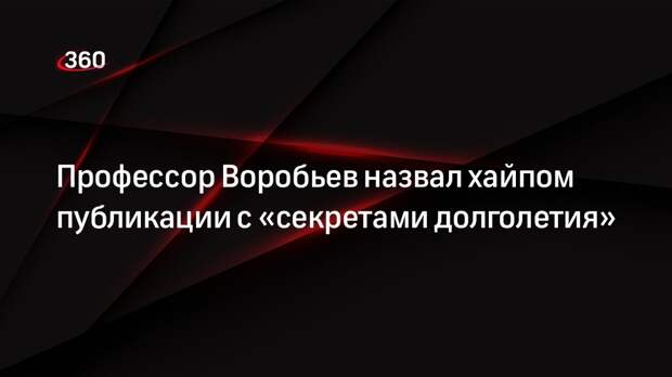 Профессор Воробьев назвал хайпом публикации с «секретами долголетия»
