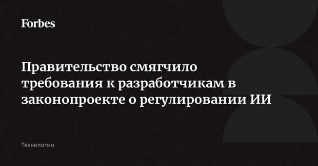 Правительство смягчило требования к разработчикам в законопроекте о регулировании ИИ