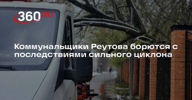 Коммунальщики Реутова борются с последствиями сильного циклона
